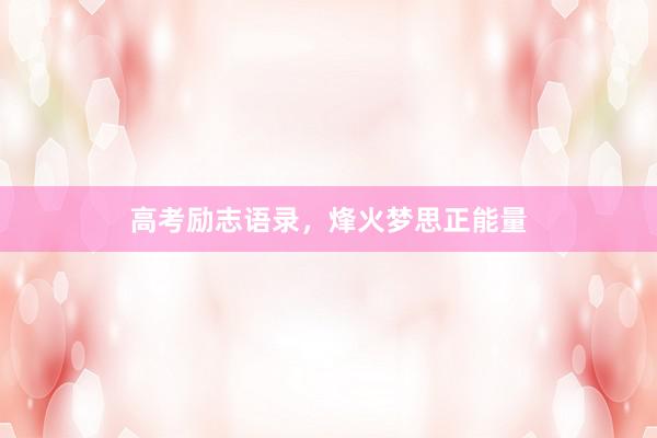 高考励志语录，烽火梦思正能量